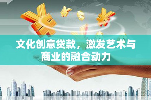 渝北文化创意贷款，激发艺术与商业的融合动力
