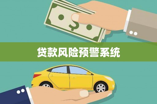 渝北贷款风险预警系统 渝北贷款风险预警系统