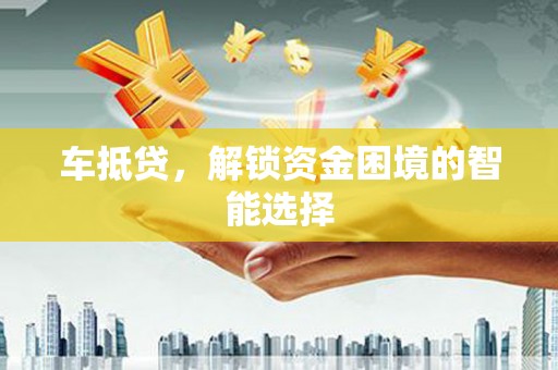 渝北车抵贷，解锁资金困境的智能选择