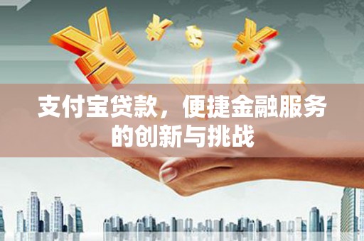 渝北支付宝贷款，便捷金融服务的创新与挑战