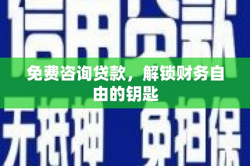 渝北免费咨询贷款，解锁财务自由的钥匙