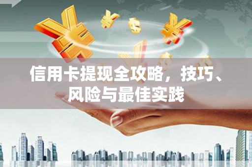 渝北信用卡提现全攻略，技巧、风险与最佳实践