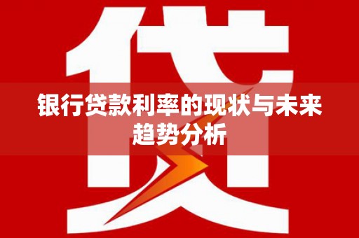 渝北银行贷款利率的现状与未来趋势分析