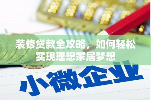 渝北装修贷款全攻略，如何轻松实现理想家居梦想