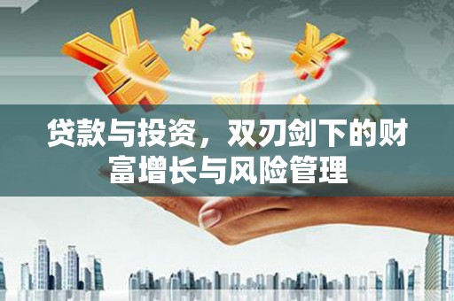 渝北贷款与投资，双刃剑下的财富增长与风险管理