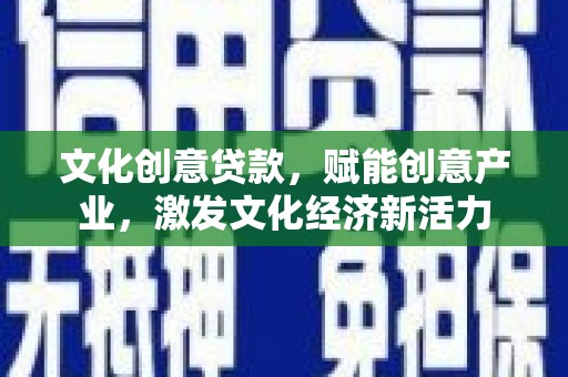 渝北文化创意贷款，赋能创意产业，激发文化经济新活力