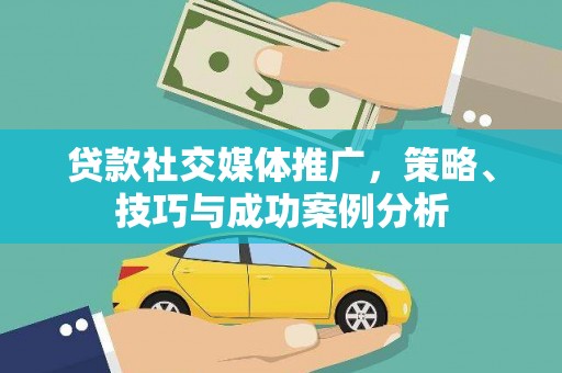 渝北贷款社交媒体推广，策略、技巧与成功案例分析