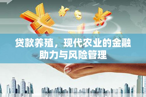 渝北贷款养殖，现代农业的金融助力与风险管理