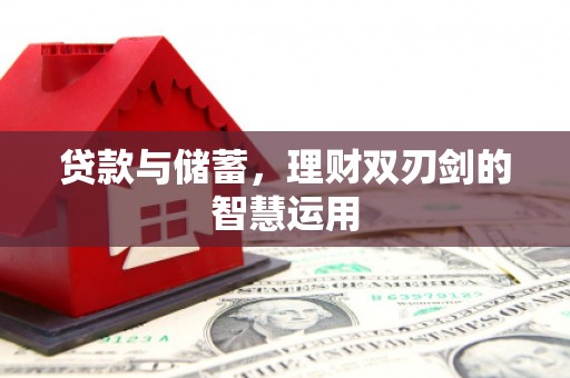 渝北贷款与储蓄，理财双刃剑的智慧运用