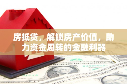 渝北房抵贷，解锁房产价值，助力资金周转的金融利器