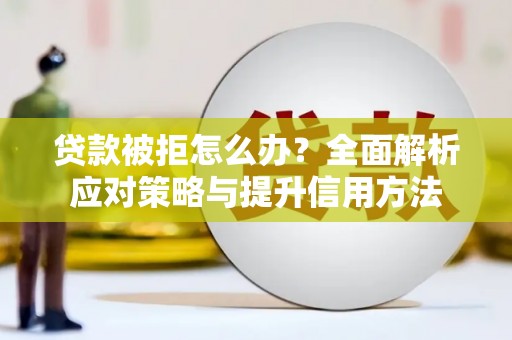 渝北贷款被拒怎么办？全面解析应对策略与提升信用方法
