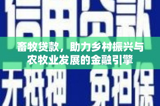 渝北畜牧贷款，助力乡村振兴与农牧业发展的金融引擎
