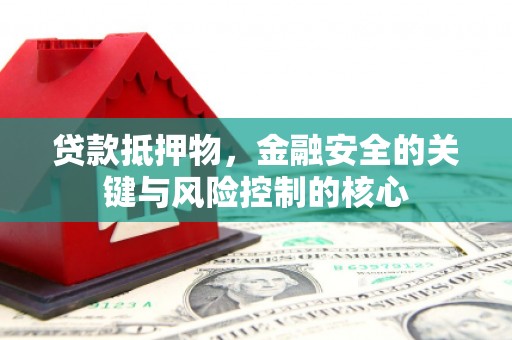 渝北贷款抵押物，金融安全的关键与风险控制的核心