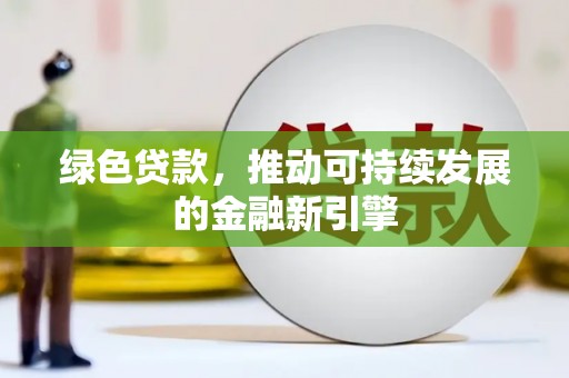 渝北绿色贷款，推动可持续发展的金融新引擎