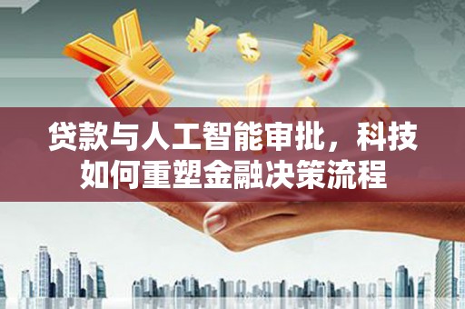 渝北贷款与人工智能审批，科技如何重塑金融决策流程