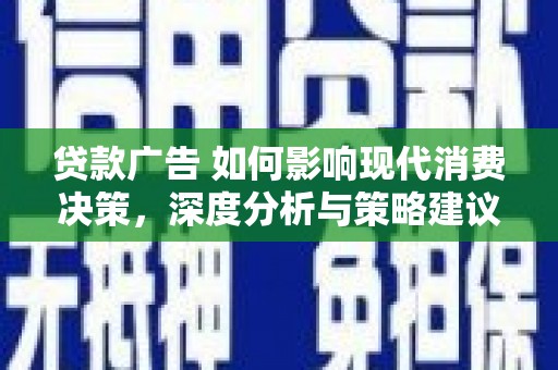 渝北贷款广告 如何影响现代消费决策，深度分析与策略建议