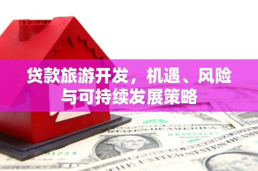 渝北贷款旅游开发，机遇、风险与可持续发展策略