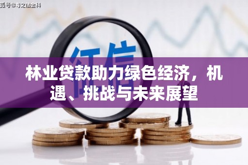 渝北林业贷款助力绿色经济，机遇、挑战与未来展望
