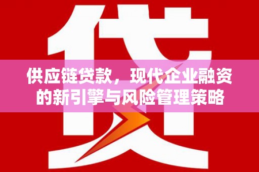 渝北供应链贷款，现代企业融资的新引擎与风险管理策略