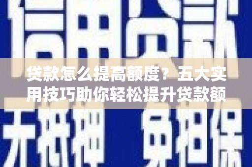 渝北贷款怎么提高额度？五大实用技巧助你轻松提升贷款额度
