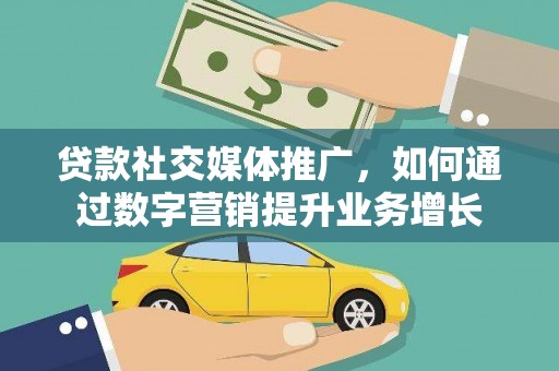 渝北贷款社交媒体推广，如何通过数字营销提升业务增长