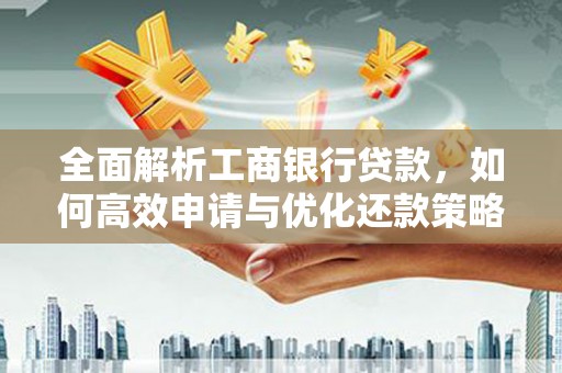 渝北全面解析工商银行贷款，如何高效申请与优化还款策略