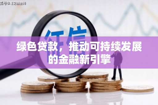 渝北绿色贷款，推动可持续发展的金融新引擎