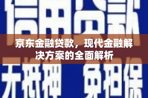 渝北京东金融贷款，现代金融解决方案的全面解析