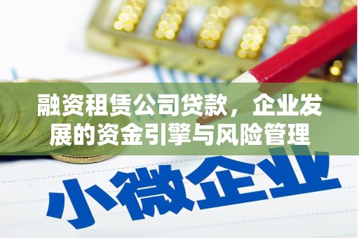 渝北融资租赁公司贷款，企业发展的资金引擎与风险管理