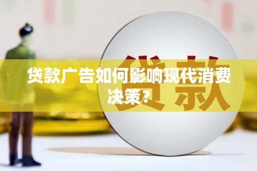 渝北贷款广告如何影响现代消费决策？
