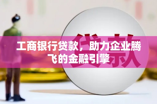 渝北工商银行贷款，助力企业腾飞的金融引擎