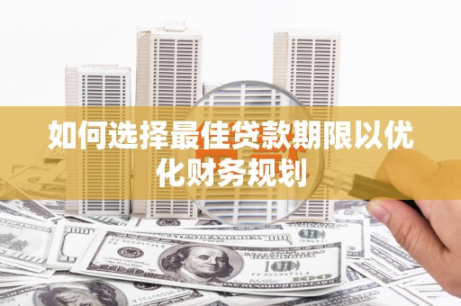渝北如何选择最佳贷款期限以优化财务规划