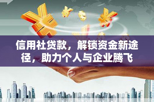渝北信用社贷款，解锁资金新途径，助力个人与企业腾飞