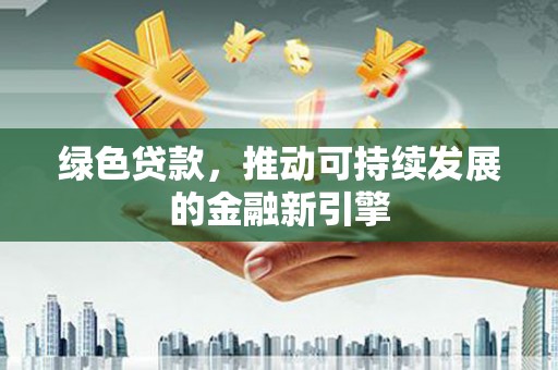 渝北绿色贷款，推动可持续发展的金融新引擎