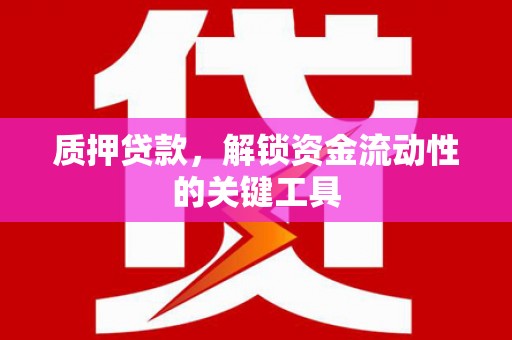 渝北质押贷款，解锁资金流动性的关键工具