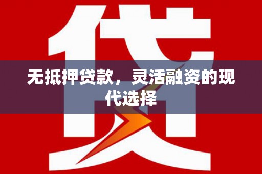 渝北无抵押贷款，灵活融资的现代选择