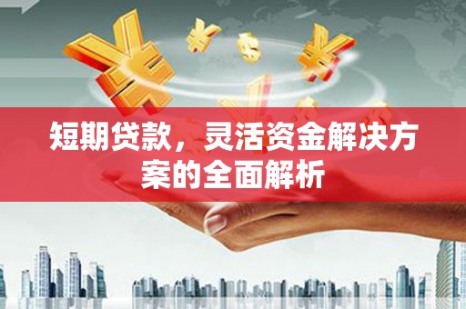 渝北短期贷款，灵活资金解决方案的全面解析