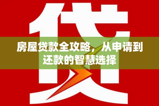 渝北房屋贷款全攻略，从申请到还款的智慧选择