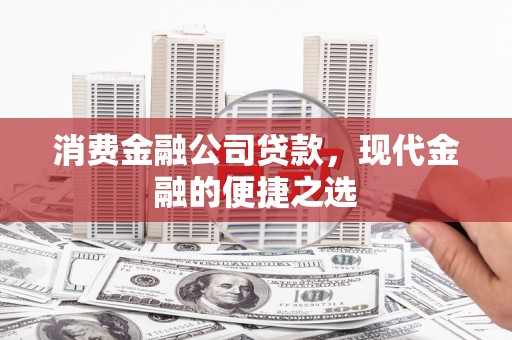 渝北消费金融公司贷款，现代金融的便捷之选