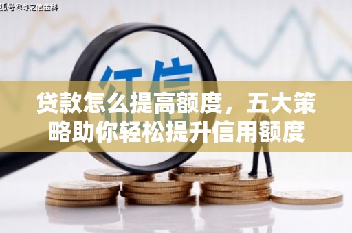 渝北贷款怎么提高额度，五大策略助你轻松提升信用额度