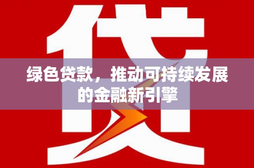 渝北绿色贷款，推动可持续发展的金融新引擎