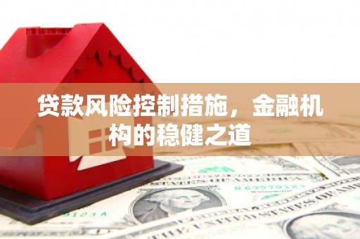 渝北贷款风险控制措施，金融机构的稳健之道
