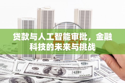 渝北贷款与人工智能审批，金融科技的未来与挑战