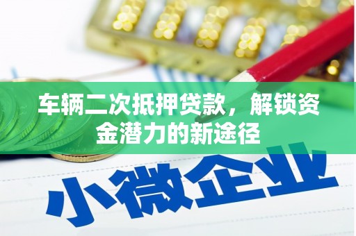 渝北车辆二次抵押贷款，解锁资金潜力的新途径
