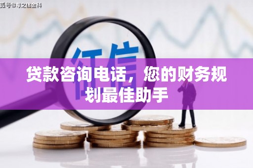 渝北贷款咨询电话，您的财务规划最佳助手