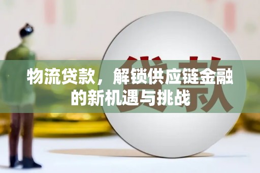 渝北物流贷款，解锁供应链金融的新机遇与挑战