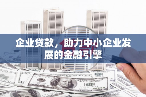 渝北企业贷款，助力中小企业发展的金融引擎