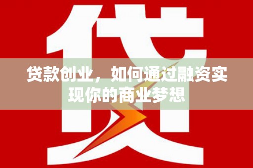 渝北贷款创业，如何通过融资实现你的商业梦想