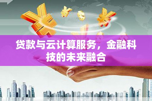 渝北贷款与云计算服务，金融科技的未来融合