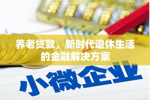 渝北养老贷款，新时代退休生活的金融解决方案